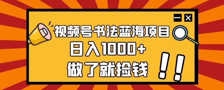 视频号书法蓝海项目，玩法简单，日入1000+【揭秘】汇创网-网创项目_汇创网_中创网_福缘网_冒泡网_资源整合平台汇创网