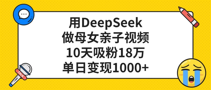 用DeepSeek做母女亲子视频，单日变现1000+，10天吸粉18万汇创网-网创项目_汇创网_中创网_福缘网_冒泡网_资源整合平台汇创网