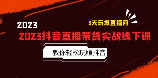 2023抖音直播带货实战线下课：教你轻松玩赚抖音，3天玩爆·直播间汇创网-网创项目_汇创网_中创网_福缘网_冒泡网_资源整合平台汇创网