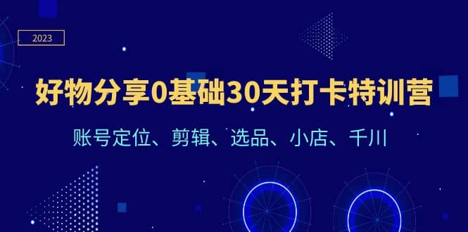 好物分享0基础30天打卡特训营：账号定位、剪辑、选品、小店、千川汇创网-网创项目_汇创网_中创网_福缘网_冒泡网_网创项目平台汇创网