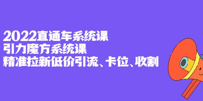2022直通车系统课+引力魔方系统课，精准拉新低价引流、卡位、收割汇创网-网创项目_汇创网_中创网_福缘网_冒泡网_资源整合平台汇创网