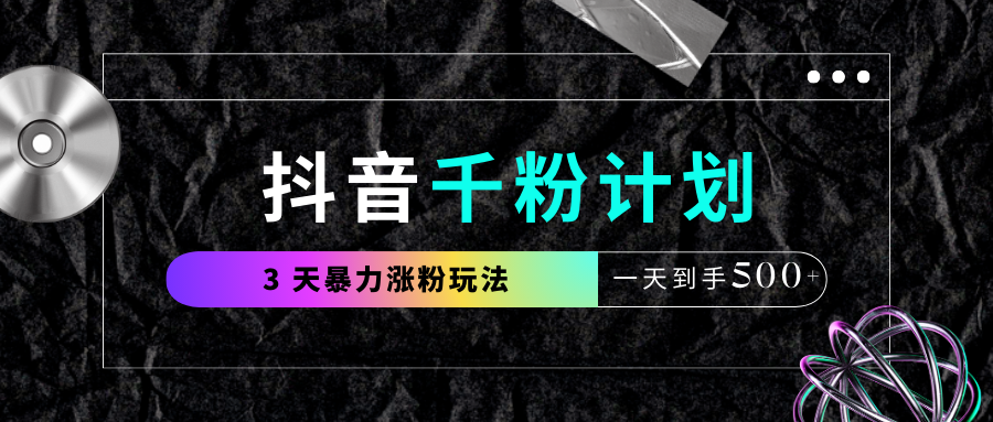 抖音千粉计划，最新玩法三天暴力涨千粉，一天到手500元+汇创网-网创项目_汇创网_中创网_福缘网_冒泡网_资源整合平台汇创网