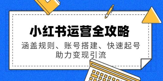 小红书运营全攻略：涵盖规则、账号搭建、快速起号，助力变现引流汇创网-网创项目_汇创网_中创网_福缘网_冒泡网_网创项目平台汇创网
