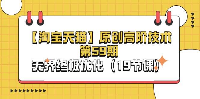 （11390期）【淘宝&天猫】原创高阶技术第59期，无界终极优化（19节课）汇创网-网创项目_汇创网_中创网_福缘网_冒泡网_资源整合平台汇创网