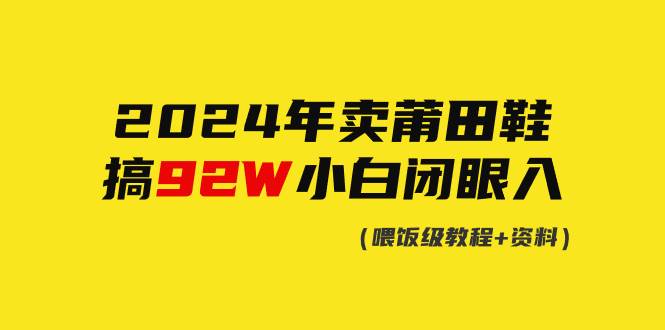 （9329期）2024年卖莆田鞋，搞了92W，小白闭眼操作！汇创网-网创项目_汇创网_中创网_福缘网_冒泡网_资源整合平台汇创网