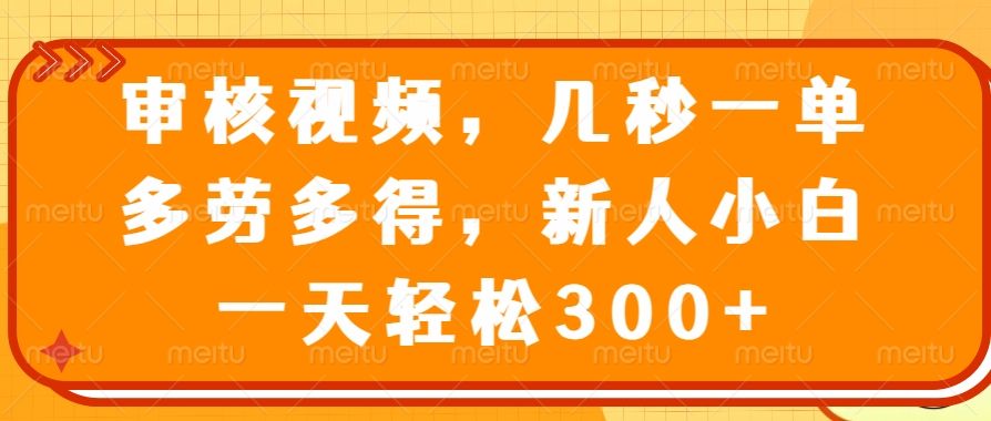 视频审核员，几秒一单，多劳多得，新人小白一天轻松300+网创项目_汇创网_中创网_福缘网_冒泡网_资源整合平台汇创网