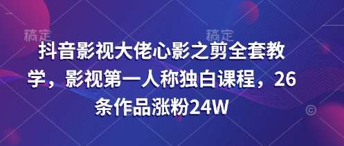 抖音影视大佬心影之剪全套教学，影视第一人称独白课程，26条作品涨粉24W汇创网-网创项目_汇创网_中创网_福缘网_冒泡网_资源整合平台汇创网