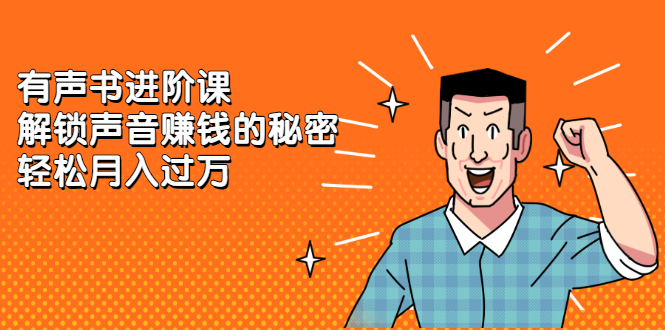 有声书进阶课，解锁声音赚钱的秘密汇创网-网创项目_汇创网_中创网_福缘网_冒泡网_资源整合平台汇创网