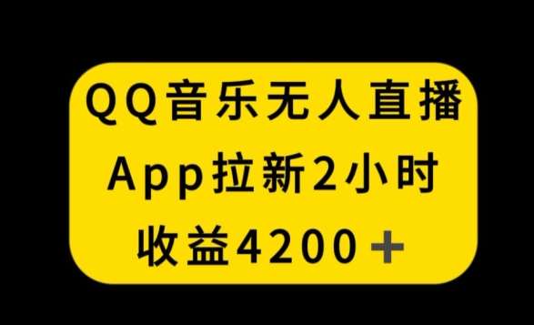 QQ音乐无人直播APP拉新，2小时收入4200，不封号新玩法【揭秘】汇创网-网创项目_汇创网_中创网_福缘网_冒泡网_资源整合平台汇创网