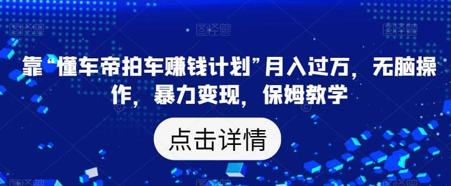 靠“懂车帝拍车赚钱计划”月入过万，无脑操作，暴力变现，保姆教学【揭秘】汇创网-网创项目_汇创网_中创网_福缘网_冒泡网_资源整合平台汇创网