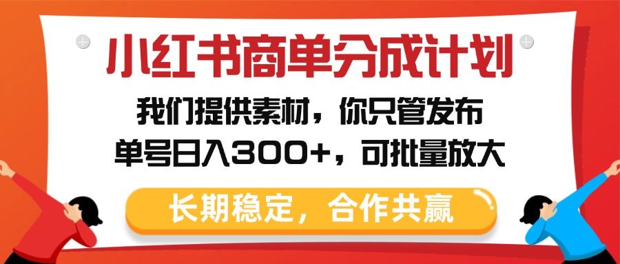 小红书商单分成计划，我们提供素材，你只管发布，单号日入300+，可批量放大网创项目_汇创网_中创网_福缘网_冒泡网_资源整合平台汇创网
