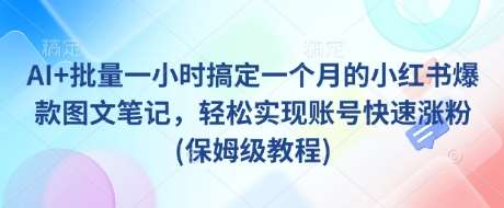AI+批量一小时搞定一个月的小红书爆款图文笔记，轻松实现账号快速涨粉(保姆级教程)汇创网-网创项目_汇创网_中创网_福缘网_冒泡网_资源整合平台汇创网