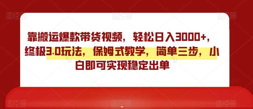靠搬运爆款带货视频，轻松日入3000+，终极3.0玩法，保姆式教学，简单三步，小白即可实现稳定出单【揭秘】汇创网-网创项目_汇创网_中创网_福缘网_冒泡网_网创项目平台汇创网