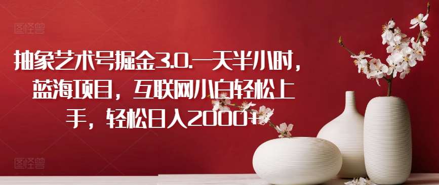 抽象艺术号掘金3.0.一天半小时，蓝海项目，互联网小白轻松上手，轻松日入2000+【揭秘】汇创网-网创项目_汇创网_中创网_福缘网_冒泡网_网创项目平台汇创网