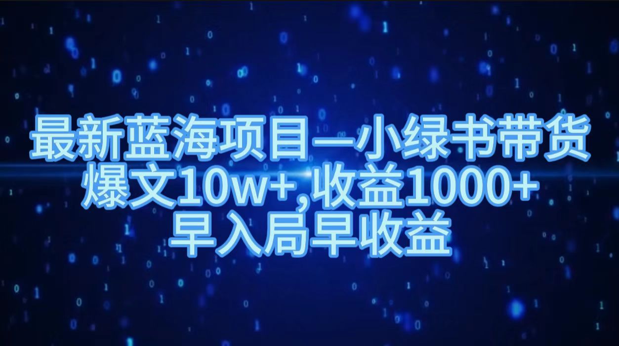 最新蓝海项目小绿书带货，爆文10w＋，收益1000＋，早入局早获益！！汇创网-网创项目_汇创网_中创网_福缘网_冒泡网_网创项目平台汇创网
