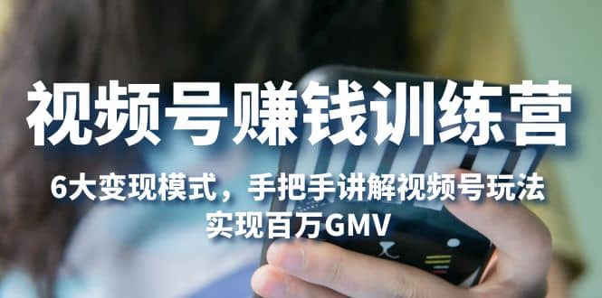 视频号赚钱训练营：6大变现模式，对平台的各项功能详细讲解，实现百万GMV汇创网-网创项目_汇创网_中创网_福缘网_冒泡网_网创项目平台汇创网