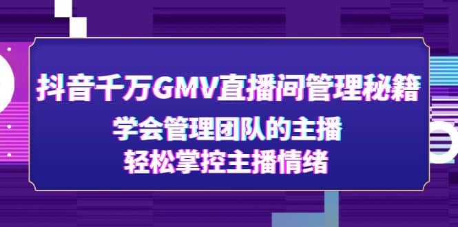 抖音千万GMV直播间管理秘籍：学会管理团队的主播，轻松掌控主播情绪汇创网-网创项目_汇创网_中创网_福缘网_冒泡网_资源整合平台汇创网