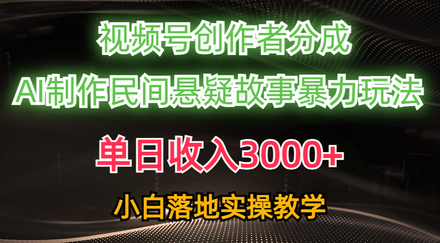 单日收入3000+，视频号创作者分成，AI创作民间悬疑故事，条条爆流量，小白也能轻松上手汇创网-网创项目_汇创网_中创网_福缘网_冒泡网_资源整合平台汇创网