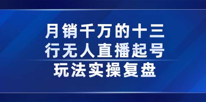 月销千万的十三行无人直播起号玩法实操复盘分享汇创网-网创项目_汇创网_中创网_福缘网_冒泡网_网创项目平台汇创网