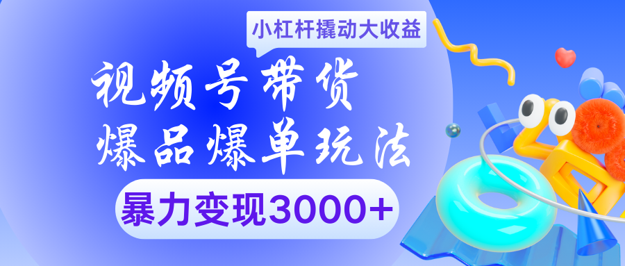 视频号带货爆品爆单玩法小杠杆撬动大收益暴力变现3000+汇创网-网创项目_汇创网_中创网_福缘网_冒泡网_资源整合平台汇创网
