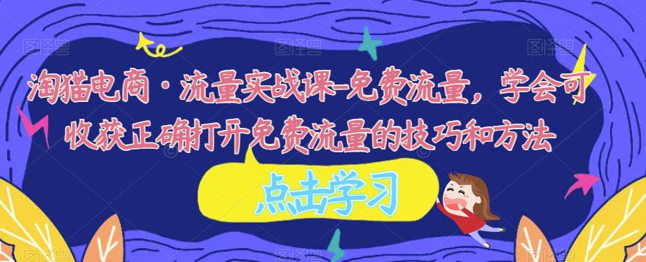 淘猫电商·流量实战课-免费流量，学会可收获正确打开免费流量的技巧和方法汇创网-网创项目_汇创网_中创网_福缘网_冒泡网_资源整合平台汇创网