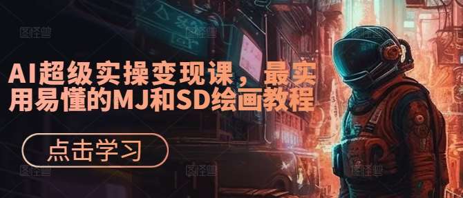 AI超级实操变现课，最实用易懂的MJ和SD绘画教程汇创网-网创项目_汇创网_中创网_福缘网_冒泡网_资源整合平台汇创网