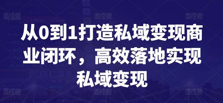 从0到1打造私域变现商业闭环，高效落地实现私域变现汇创网-网创项目_汇创网_中创网_福缘网_冒泡网_网创项目平台汇创网