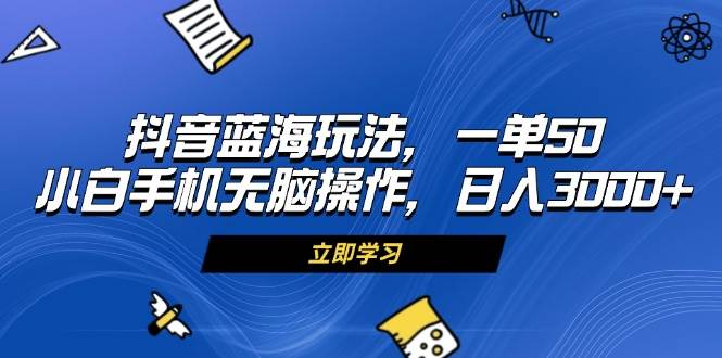 （13273期）抖音蓝海玩法，一单50，小白手机无脑操作，日入3000+汇创网-网创项目_汇创网_中创网_福缘网_冒泡网_网创项目平台汇创网