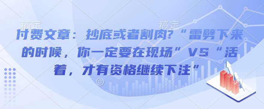 付费文章：抄底或者割肉?“雷劈下来的时候，你一定要在现场”VS“活着，才有资格继续下注”汇创网-网创项目_汇创网_中创网_福缘网_冒泡网_网创项目平台汇创网