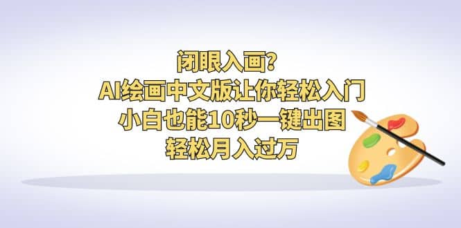 闭眼入画？AI绘画中文版让你轻松入门！小白也能10秒一键出图，轻松月入过万网创项目_汇创网_中创网_福缘网_冒泡网_资源整合平台汇创网