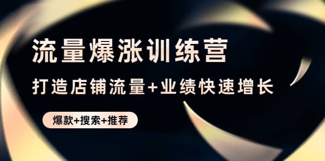 流量爆涨训练营：打造店铺流量+业绩快速增长 (爆款+搜索+推荐)汇创网-网创项目_汇创网_中创网_福缘网_冒泡网_资源整合平台汇创网
