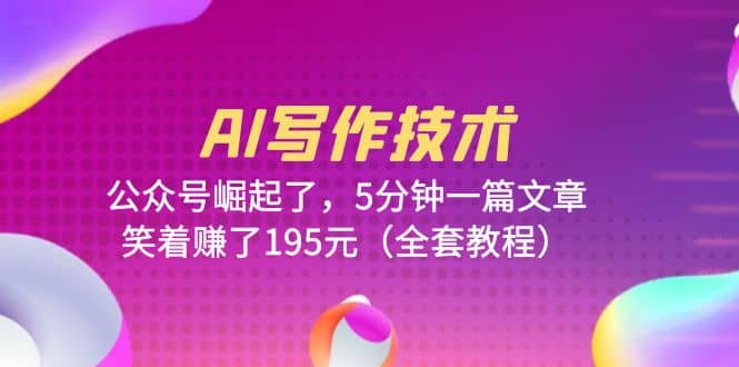 AI写作技术：公众号崛起了，5分钟一篇文章，笑着赚了195元（全套教程）汇创网-网创项目_汇创网_中创网_福缘网_冒泡网_资源整合平台汇创网