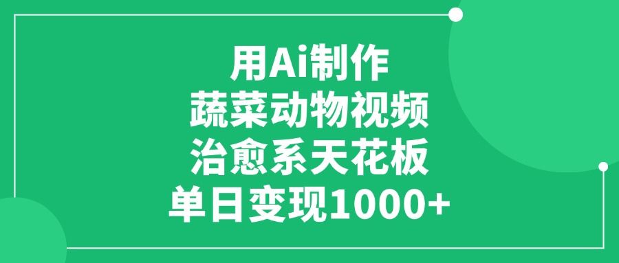 用Ai制作蔬菜动物视频，治愈系天花板，单日变现1000+汇创网-网创项目_汇创网_中创网_福缘网_冒泡网_网创项目平台汇创网