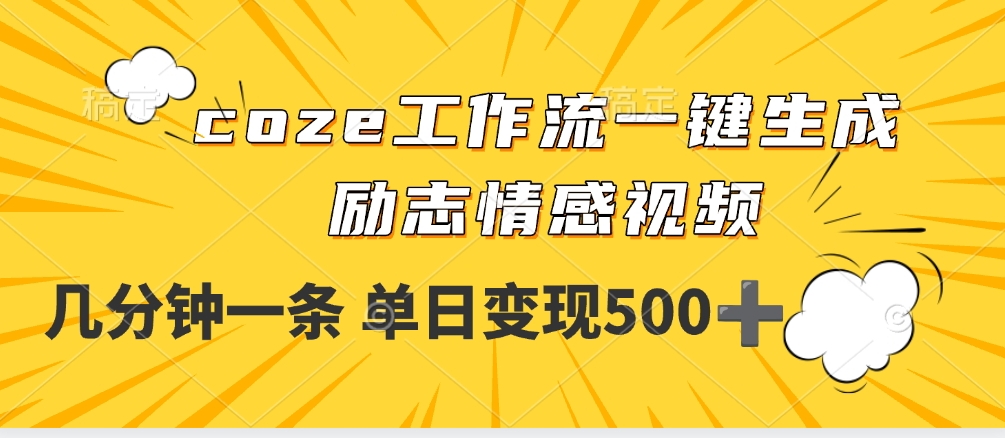 用coze工作流一键生成励志情感视频，几分钟一天，单日变现500+网创项目_汇创网_中创网_福缘网_冒泡网_资源整合平台汇创网