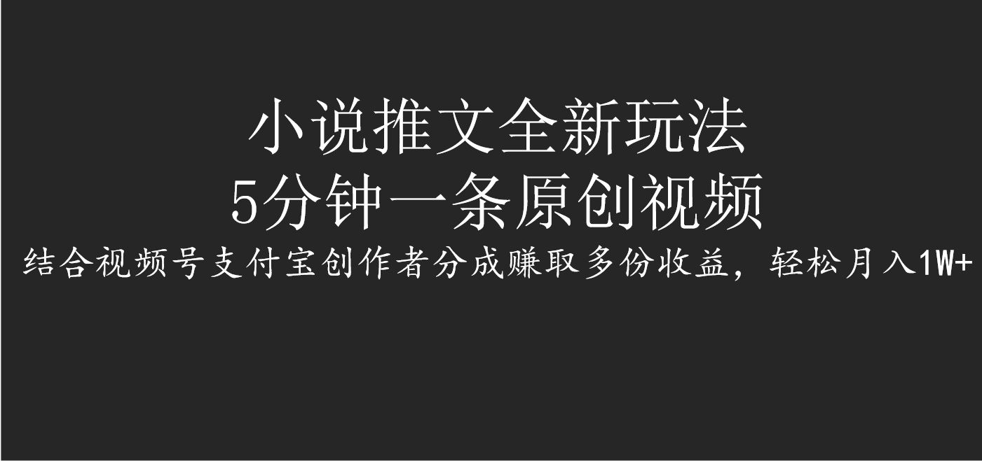 小说推文全新玩法，5分钟一条原创视频，结合视频号支付宝创作者分成赚取多份收益，轻松月入1W+汇创网-网创项目_汇创网_中创网_福缘网_冒泡网_资源整合平台汇创网