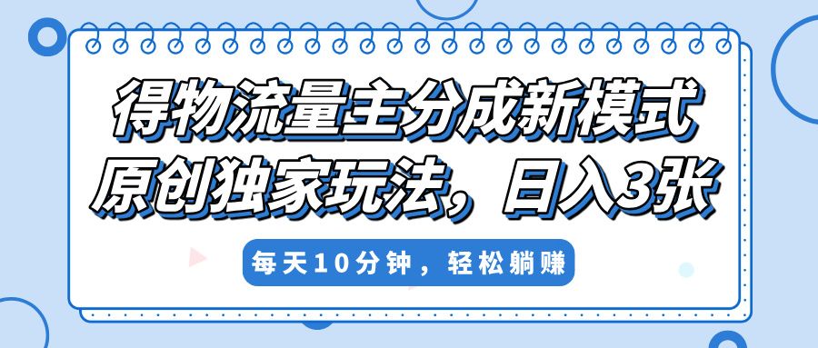 得物流量主分成新模式，原创独家玩法，小白可做，简单暴利，单日稳定变现300+汇创网-网创项目_汇创网_中创网_福缘网_冒泡网_资源整合平台汇创网