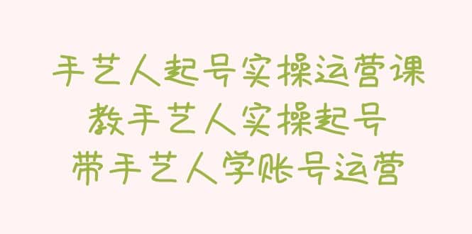 手艺人起号实操运营课，教手艺人实操起号，带手艺人学账号运营汇创网-网创项目_汇创网_中创网_福缘网_冒泡网_资源整合平台汇创网