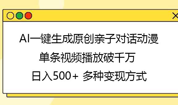 AI一键生成原创亲子对话动漫，单条视频播放破千万 ，日入500+，多种变现方式汇创网-网创项目_汇创网_中创网_福缘网_冒泡网_资源整合平台汇创网