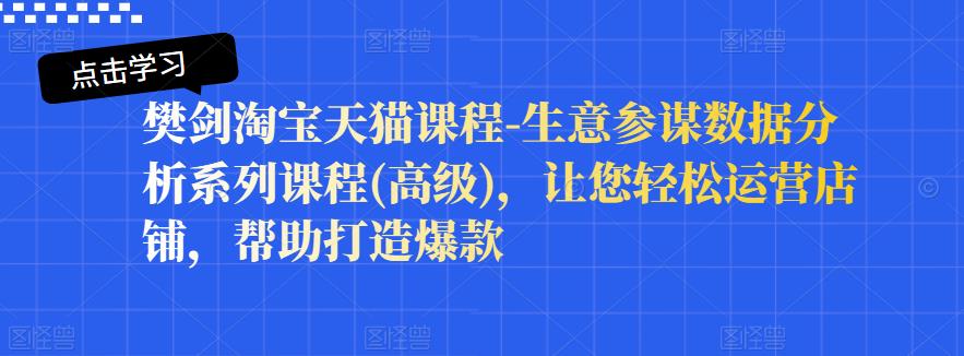 樊剑淘宝天猫课程-生意参谋数据分析系列课程(高级)，让您轻松运营店铺，帮助打造爆款汇创网-网创项目_汇创网_中创网_福缘网_冒泡网_资源整合平台汇创网