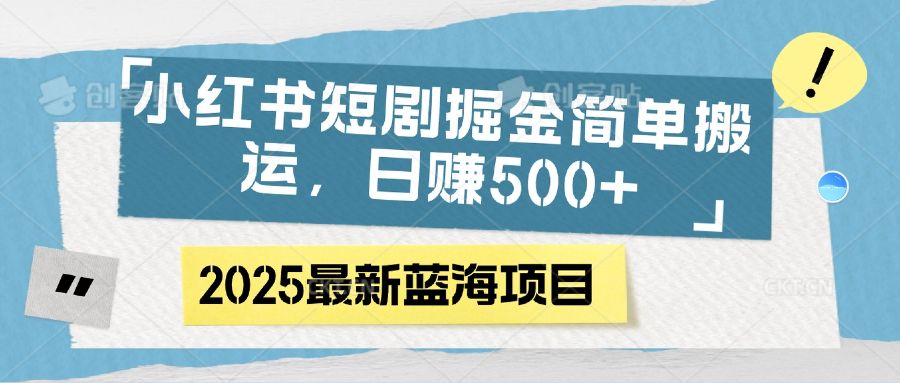 小红书短剧掘金，简单搬运，日赚500+汇创网-网创项目_汇创网_中创网_福缘网_冒泡网_资源整合平台汇创网