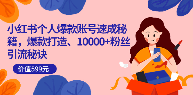 小红书个人爆款账号速成秘籍，爆款打造、10000+粉丝引流秘诀（价值599）汇创网-网创项目_汇创网_中创网_福缘网_冒泡网_资源整合平台汇创网