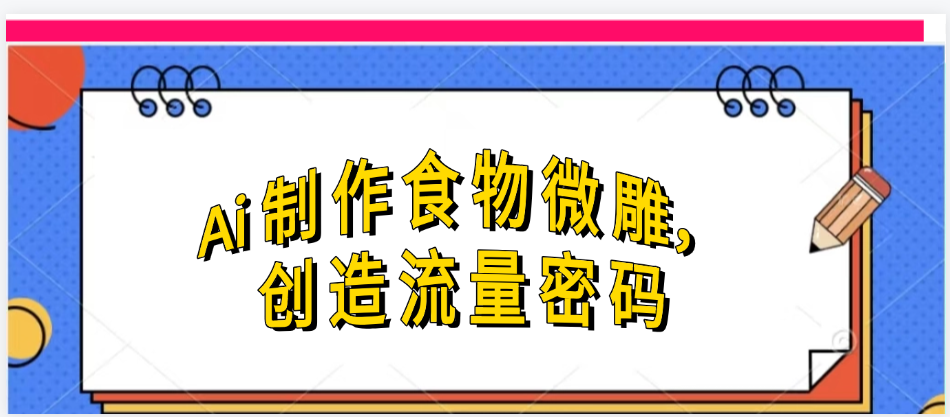 Ai制作食物微雕，创造流量密码，实现日入几张汇创网-网创项目_汇创网_中创网_福缘网_冒泡网_资源整合平台汇创网