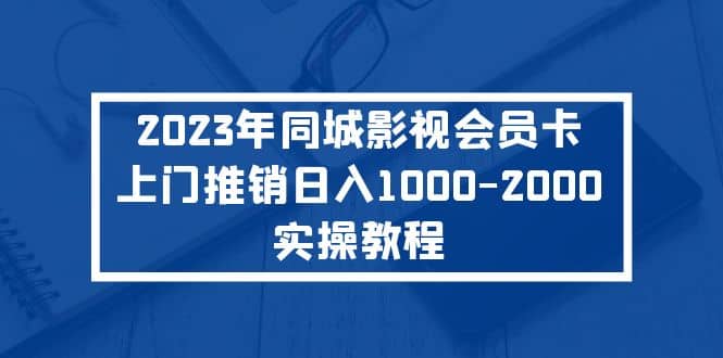 2023年同城影视会员卡上门推销实操教程汇创网-网创项目_汇创网_中创网_福缘网_冒泡网_资源整合平台汇创网
