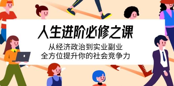 （14543期）人生进阶必修之课：从经济政治到实业副业，全方位提升你的社会竞争力汇创网-网创项目_汇创网_中创网_福缘网_冒泡网_资源整合平台汇创网