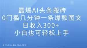 最爆AI头条搬砖，0门槛几分钟一条爆款图文，日收入300+，小白也可轻松上手【揭秘】汇创网-网创项目_汇创网_中创网_福缘网_冒泡网_资源整合平台汇创网