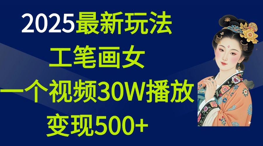 2025最新玩法，工笔画美女，一个视频30万播放变现500+汇创网-网创项目_汇创网_中创网_福缘网_冒泡网_网创项目平台汇创网