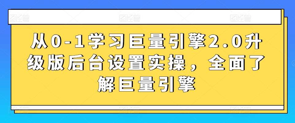从0-1学习巨量引擎2.0升级版后台设置实操，全面了解巨量引擎汇创网-网创项目_汇创网_中创网_福缘网_冒泡网_资源整合平台汇创网