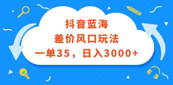 （12322期）抖音蓝海差价风口玩法，一单35，日入3000+汇创网-网创项目_汇创网_中创网_福缘网_冒泡网_资源整合平台汇创网