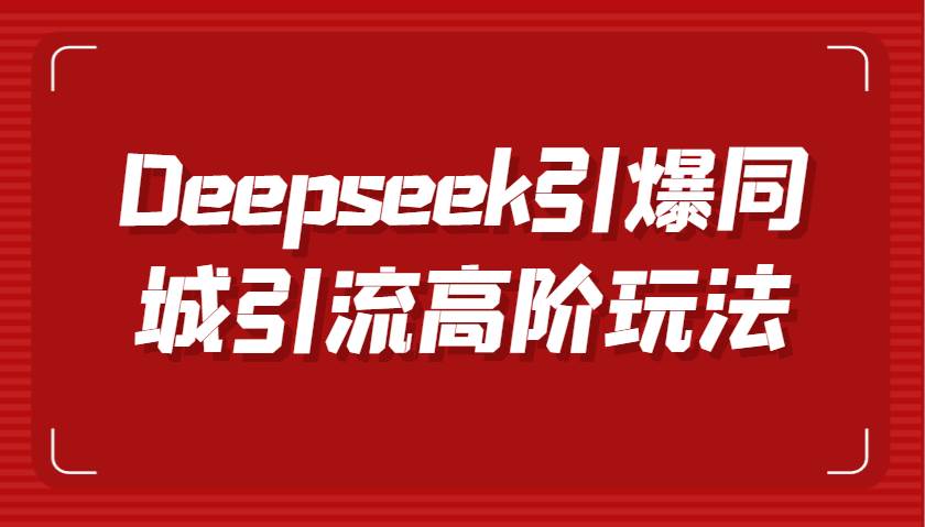 Deepseek引爆同城引流高阶玩法，掌握短视频创作与数字人技术，实现高效转化与传播汇创网-网创项目_汇创网_中创网_福缘网_冒泡网_资源整合平台汇创网