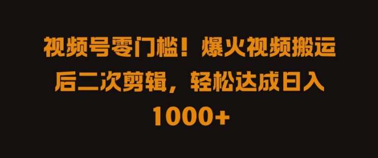 视频号零门槛，爆火视频搬运后二次剪辑，轻松达成日入 1k+【揭秘】汇创网-网创项目_汇创网_中创网_福缘网_冒泡网_资源整合平台汇创网